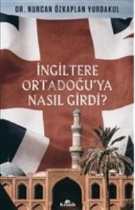 İngiltere Ortadoğuya Nasıl Girdi NURCAN ÖZKAPLAN YURDAKUL