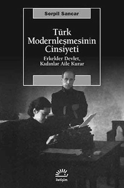 Türk Modernleşmesinin Cinsiyeti Erkekler Devlet, Kadınlar Aile Kurar SERPİL SANCAR