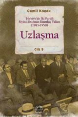 Uzlaşma Türkiyede İki Partili Siyasi Sistemin Kuruluş Yılları 1945 1950 Cilt 5 CEMİL KOÇAK