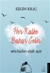 Her Kalbe Bahar Gelir Ama Bazıları Çiçek Açar EZGİN KILIÇ