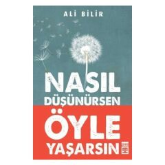 Nasıl Düşünürsen Öyle Yaşarsın ALİ BİLİR