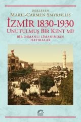 İzmir 1830 1930 Unutulmuş Bir Kent mi Bir Osmanlı Limanından Hatıralar MARIE CARMEN ŞMYRNELIŞ