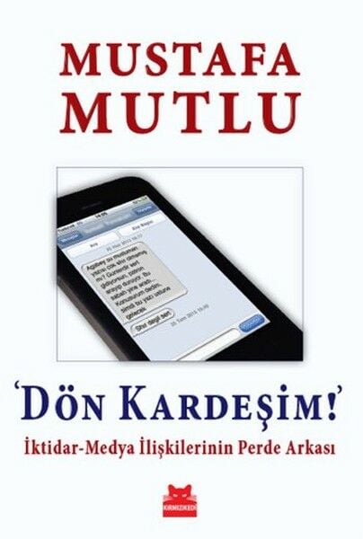 Dön Kardeşim İktidar Medya İlişkilerinin Perde Arkası MUSTAFA MUTLU